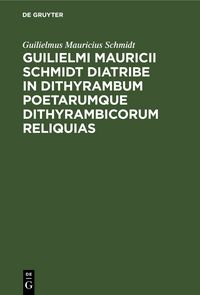 Produktbild: Guilielmi Mauricii Schmidt diatribe in dithyrambum poetarumque dithyrambicorum reliquias