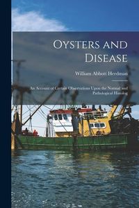 Produktbild: Oysters and Disease: An Account of Certain Observations Upon the Normal and Pathological Histolog