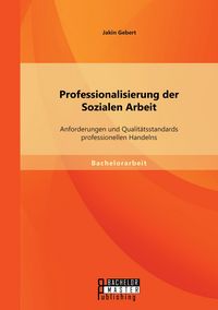 Produktbild: Professionalisierung der Sozialen Arbeit: Anforderungen und Qualit&auml;tsstandards professionellen Handelns