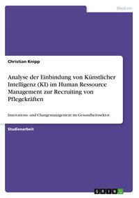 Produktbild: Analyse der Einbindung von K&uuml;nstlicher Intelligenz (KI) im Human Ressource Management zur Recruiting von Pflegekr&auml;ften