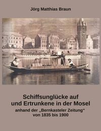 Produktbild: Schiffsungl&uuml;cke auf und Ertrunkene in der Mosel anhand der Bernkasteler Zeitung von 1835 bis 1900