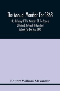 Produktbild: The Annual Monitor For 1863 Or, Obituary Of The Members Of The Society Of Friends In Great Britain And Ireland For The Year 1862