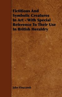 Produktbild: Fictitious And Symbolic Creatures In Art - With Special Reference To Their Use In British Heraldry