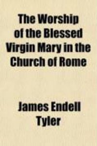 Produktbild: The Worship of the Blessed Virgin Mary in the Church of Rome; Contrary to Holy Scripture, and to the Faith and Practice of the Church of Christ