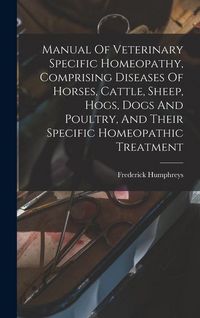 Produktbild: Manual Of Veterinary Specific Homeopathy, Comprising Diseases Of Horses, Cattle, Sheep, Hogs, Dogs And Poultry, And Their Specific Homeopathic Treatment
