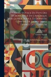 Produktbild: Le Grand Voyage Du Pays Des Hurons Situ&eacute; En L'Am&eacute;rique Vers La Mer Douce, &Egrave;s Derniers Confins De La Nouvelle France Dite Canada: Avec Un Dictionnaire