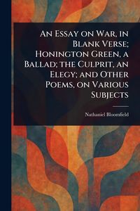 Produktbild: An Essay on War, in Blank Verse; Honington Green, a Ballad; the Culprit, an Elegy; and Other Poems, on Various Subjects