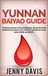 Produktbild: Yunnan Baiyao Guide: Yunnan Baiyao Stops Bleeding, Relieves Pain, Improves Blood Flow, Treats Cancer in Dogs and Other Ailments