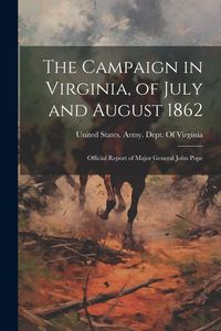 Produktbild: The Campaign in Virginia, of July and August 1862: Official Report of Major General John Pope