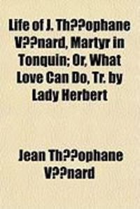 Produktbild: Life of J. Thophane Vnard, Martyr in Tonquin; Or, What Love Can Do, Tr. by Lady Herbert