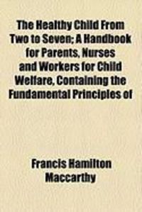 Produktbild: The Healthy Child from Two to Seven; A Handbook for Parents, Nurses and Workers for Child Welfare, Containing the Fundamental Principles of