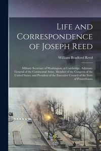Produktbild: Life and Correspondence of Joseph Reed: Military Secretary of Washington, at Cambridge, Adjutant-General of the Continental Army, Member of the Congre