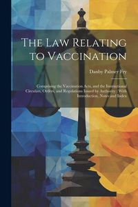 Produktbild: The Law Relating to Vaccination: Comprising the Vaccination Acts, and the Instructional Circulars, Orders, and Regulations Issued by Authority: With I
