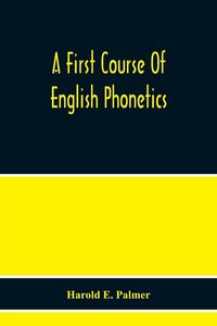 Produktbild: A First Course Of English Phonetics, Including An Explanation Of The Scope Of The Science Of Phonetics, The Theory Of Sounds, A Catalogue Of English S