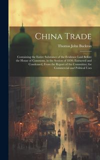 Produktbild: China Trade: Containing the Entire Substance of the Evidence Laid Before the House of Commons, in the Session of 1830; Extracted an