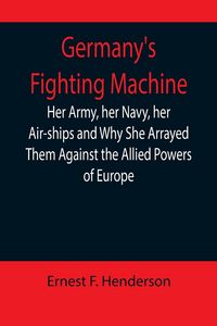 Produktbild: Germany's Fighting Machine; Her Army, her Navy, her Air-ships and Why She Arrayed Them Against the Allied Powers of Europe