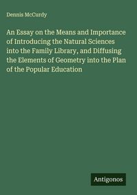 Produktbild: An Essay on the Means and Importance of Introducing the Natural Sciences into the Family Library, and Diffusing the Elements of Geometry into the Plan