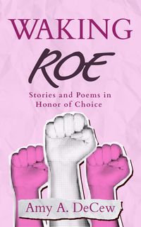 Produktbild: Waking Roe: Stories and Poems in Honor of Choice