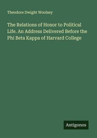 Produktbild: The Relations of Honor to Political Life. An Address Delivered Before the Phi Beta Kappa of Harvard College