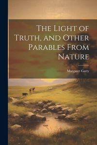 Produktbild: The Light of Truth, and Other Parables From Nature