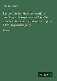 Produktbild: Recueil des trait&eacute;s et conventions conclus par le royaume des PaysBas avec les puissances &eacute;trang&egrave;res, depuis 1813 jusqu'&agrave; nos jours