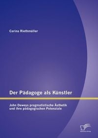 Produktbild: Der P&auml;dagoge als K&uuml;nstler: John Deweys pragmatistische &Auml;sthetik und ihre p&auml;dagogischen Potenziale