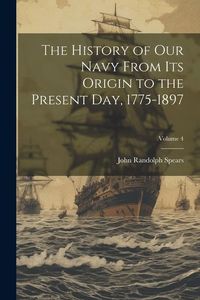 Produktbild: The History of our Navy From its Origin to the Present day, 1775-1897; Volume 4