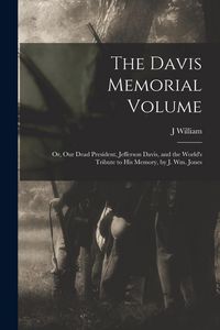Produktbild: The Davis Memorial Volume; or, Our Dead President, Jefferson Davis, and the World's Tribute to his Memory, by J. Wm. Jones