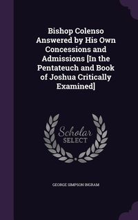 Produktbild: Bishop Colenso Answered by His Own Concessions and Admissions [In the Pentateuch and Book of Joshua Critically Examined]