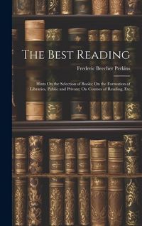Produktbild: The Best Reading: Hints On the Selection of Books; On the Formation of Libraries, Public and Private; On Courses of Reading, Etc