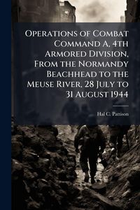 Produktbild: Operations of Combat Command A, 4th Armored Division, From the Normandy Beachhead to the Meuse River, 28 July to 31 August 1944