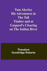 Produktbild: Tom Akerley His Adventures in the Tall Timber and at Gaspard's Clearing on the Indian River