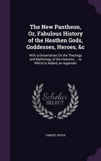 Produktbild: The New Pantheon, Or, Fabulous History of the Heathen Gods, Goddesses, Heroes, &c: With a Dissertation On the Theology and Mythology of the Heavens ..