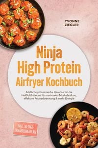 Produktbild: Ninja High Protein Airfryer Kochbuch: K&ouml;stliche proteinreiche Rezepte f&uuml;r die Hei&szlig;luftfritteuse f&uuml;r maximalen Muskelaufbau, effektive Fettverbrennung