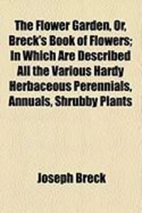 Produktbild: The Flower Garden, Or, Breck's Book of Flowers; In Which Are Described All the Various Hardy Herbaceous Perennials, Annuals, Shrubby Plants