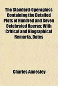 Produktbild: The Standard-Operaglass Containing the Detailed Plots of Hundred and Seven Celebrated Operas; With Critical and Biographical Remarks, Dates