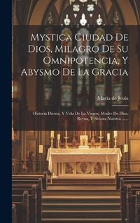 Produktbild: Mystica Ciudad De Dios, Milagro De Su Omnipotencia, Y Abysmo De La Gracia: Historia Divina, Y Vida De La Virgen, Madre De Dios, Reyna, Y Se&ntilde;ora Nuestr