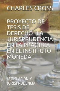 Produktbild: Proyecto de Tesis de Derecho "la Jurisprudencia En La Pr&aacute;ctica En El Instituto Moneda": Legislaci&oacute;n Y Jurisprudencia