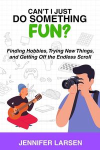 Produktbild: Can't I Just Do Something Fun? Finding Hobbies, Trying New Things, and Getting Off the Endless Scroll