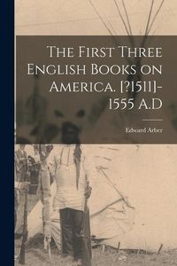 Produktbild: The First Three English Books on America. [?1511]-1555 A.D