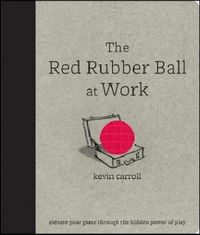 Produktbild: The Red Rubber Ball at Work: Elevate Your Game Through the Hidden Power of Play