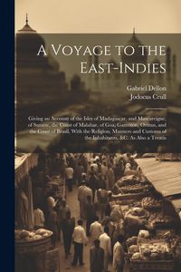 Produktbild: A Voyage to the East-Indies: Giving an Account of the Isles of Madagascar, and Mascareigne, of Suratte, the Coast of Malabar, of Goa, Gameron, Ormu