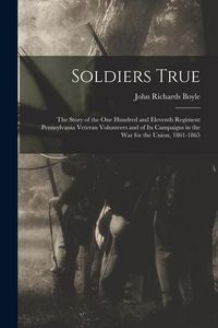 Produktbild: Soldiers True; the Story of the One Hundred and Eleventh Regiment Pennsylvania Veteran Volunteers and of its Campaigns in the war for the Union, 1861-