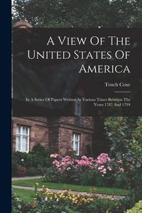 Produktbild: A View Of The United States Of America: In A Series Of Papers Written At Various Times Between The Years 1787 And 1794