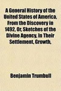 Produktbild: A General History of the United States of America, from the Discovery in 1492, Or, Sketches of the Divine Agency, in Their Settlement, Growth,
