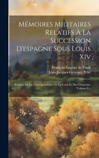 Produktbild: M&eacute;moires Militaires Relatifs &Agrave; La Succession D'espagne Sous Louis Xiv