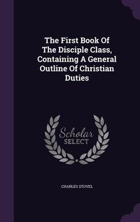 Produktbild: The First Book Of The Disciple Class, Containing A General Outline Of Christian Duties