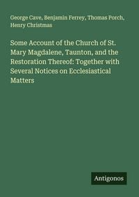 Produktbild: Some Account of the Church of St. Mary Magdalene, Taunton, and the Restoration Thereof: Together with Several Notices on Ecclesiastical Matters