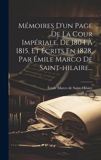Produktbild: M&eacute;moires D'un Page De La Cour Imp&eacute;riale, De 1804 &Agrave; 1815, Et &Eacute;crits En 1828, Par &Eacute;mile Marco De Saint-hilaire...