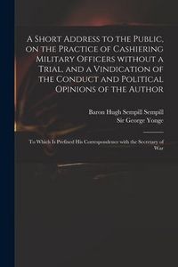 Produktbild: A Short Address to the Public, on the Practice of Cashiering Military Officers Without a Trial, and a Vindication of the Conduct and Political Opinion